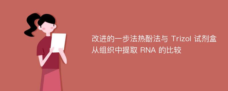 改进的一步法热酚法与 Trizol 试剂盒从组织中提取 RNA 的比较