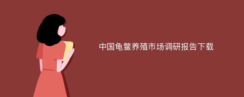 中国龟鳖养殖市场调研报告下载