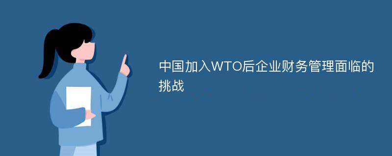 中国加入WTO后企业财务管理面临的挑战