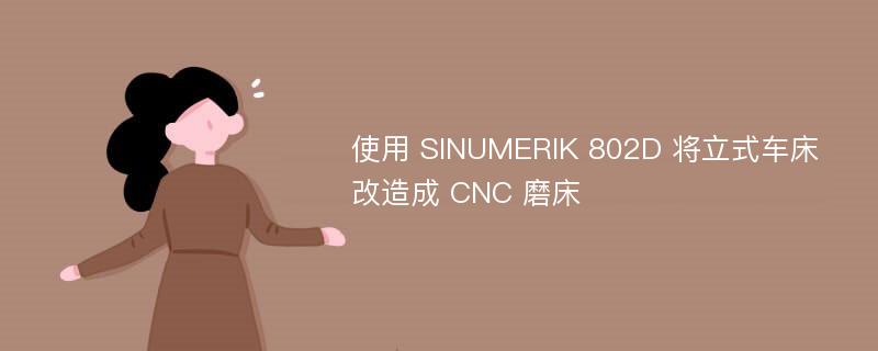 使用 SINUMERIK 802D 将立式车床改造成 CNC 磨床