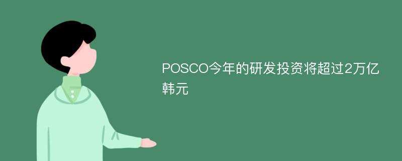 POSCO今年的研发投资将超过2万亿韩元