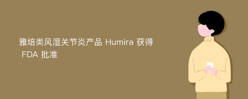 雅培类风湿关节炎产品 Humira 获得 FDA 批准