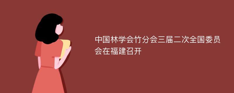 中国林学会竹分会三届二次全国委员会在福建召开