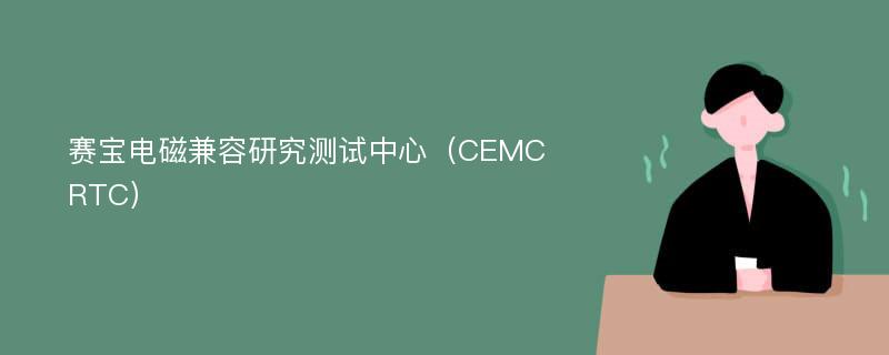 赛宝电磁兼容研究测试中心（CEMCRTC）