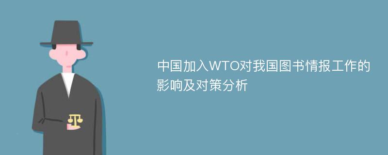 中国加入WTO对我国图书情报工作的影响及对策分析