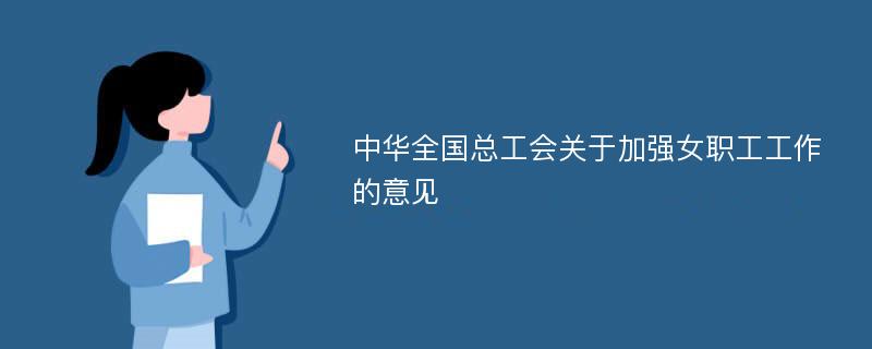 中华全国总工会关于加强女职工工作的意见