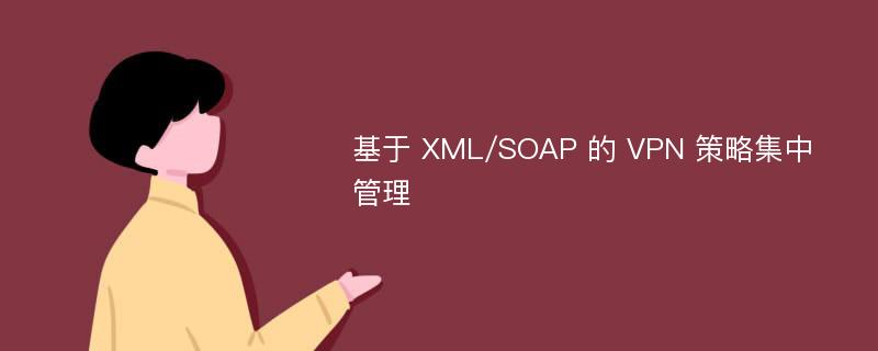 基于 XML/SOAP 的 VPN 策略集中管理