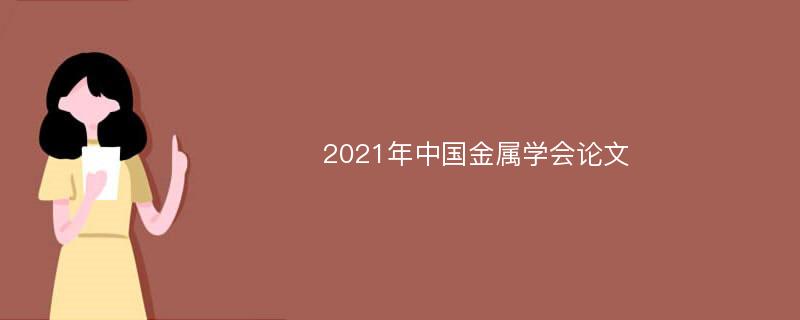 2021年中国金属学会论文