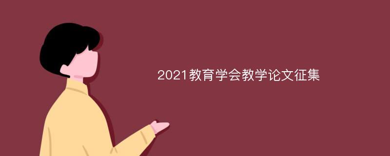 2021教育学会教学论文征集