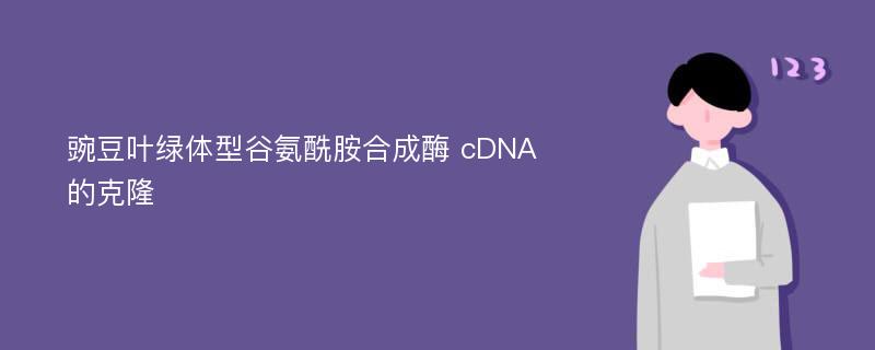 豌豆叶绿体型谷氨酰胺合成酶 cDNA 的克隆