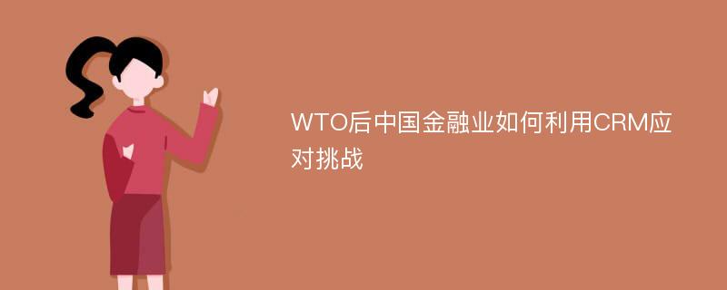 WTO后中国金融业如何利用CRM应对挑战